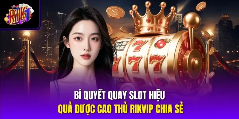 Bí quyết quay slot hiệu quả được cao thủ RIKVIP chia sẻ