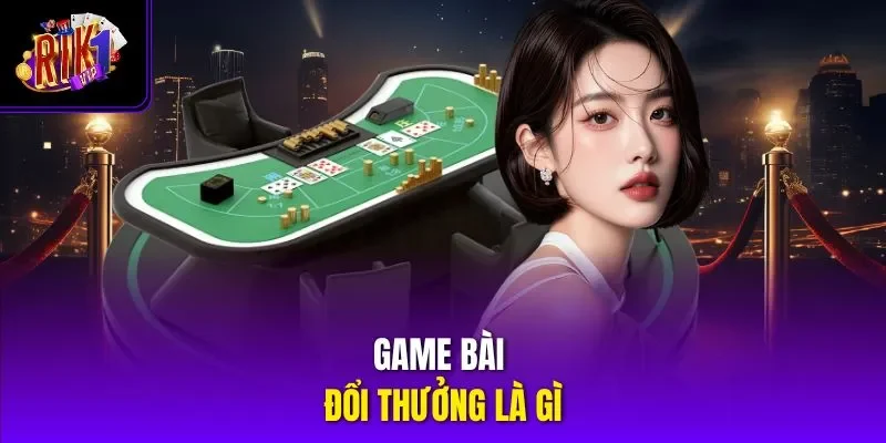 Game bài đổi thưởng là gì
