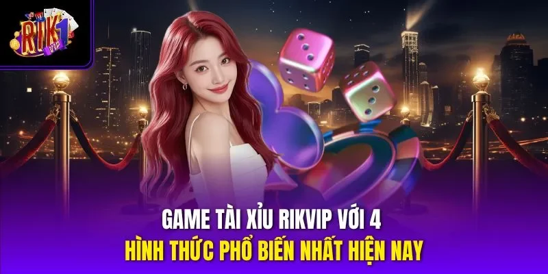 Game Tài Xỉu Rikvip Với 4 Hình Thức Phổ Biến Nhất Hiện Nay