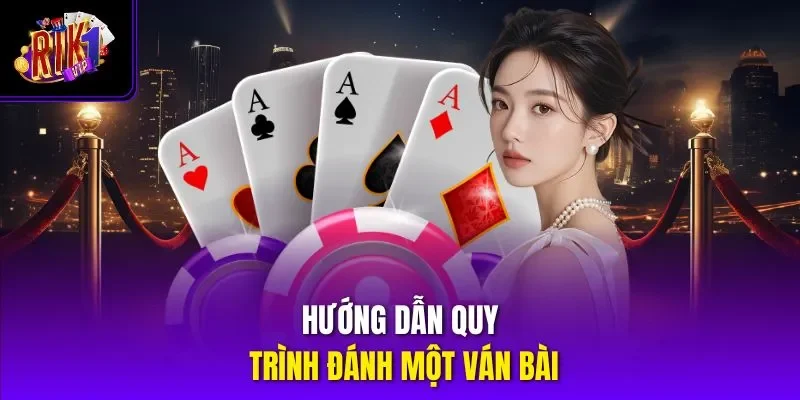 Hướng dẫn quy trình đánh một ván bài 