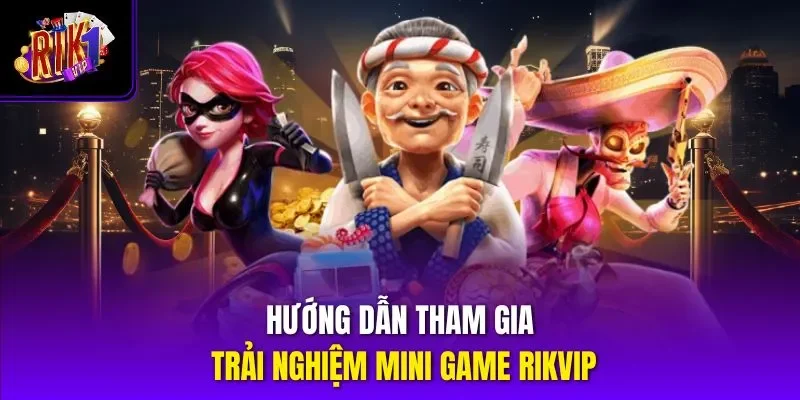 Hướng dẫn tham gia trải nghiệm mini game Rikvip