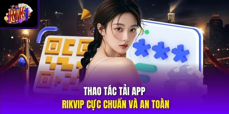 Thao tác tải app RIKVIP cực chuẩn và an toàn