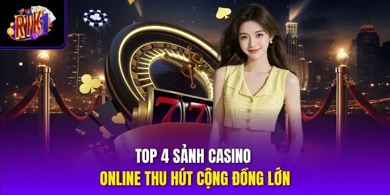 Top 4 sảnh casino online thu hút cộng đồng lớn